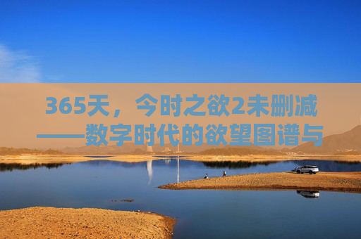 365天，今时之欲2未删减——数字时代的欲望图谱与日常真实，365天，今时之欲2未删减——数字时代的欲望图谱与日常真实
