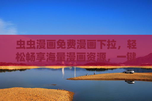 虫虫漫画免费漫画下拉,轻松畅享海量漫画资源,一键下拉尽在掌握 虫虫漫画免费漫画下拉,轻松畅享海量漫画资源,一键下拉尽在掌握