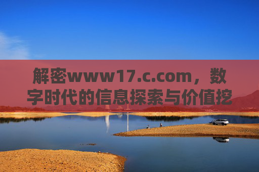解密www17.c.com,数字时代的信息探索与价值挖掘,解密www17.c.com,数字时代的信息探索与价值挖掘 解密www17.c.com,数字时代的信息探索与价值挖掘,解密www17.c.com,数字时代的信息探索与价值挖掘