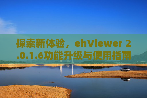 探索新体验,ehViewer 2.0.1.6功能升级与使用指南 探索新体验,ehViewer 2.0.1.6功能升级与使用指南