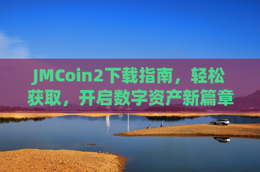 JMCoin2下载指南,轻松获取,开启数字资产新篇章,JMCoin2下载指南,轻松获取,开启数字资产新篇章 JMCoin2下载指南,轻松获取,开启数字资产新篇章,JMCoin2下载指南,轻松获取,开启数字资产新篇章