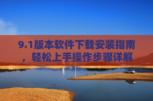 9.1版本软件下载安装指南，轻松上手操作步骤详解