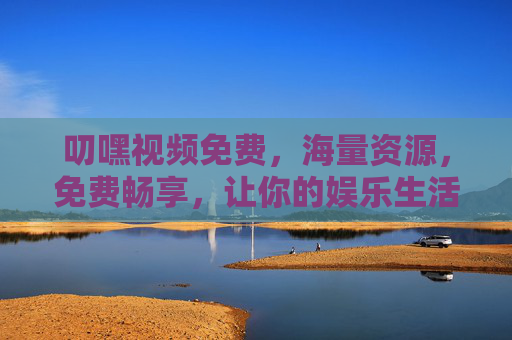 叨嘿视频免费，海量资源，免费畅享，让你的娱乐生活更精彩