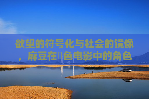 欲望的符号化与社会的镜像，麻豆在黃色电影中的角色与意义