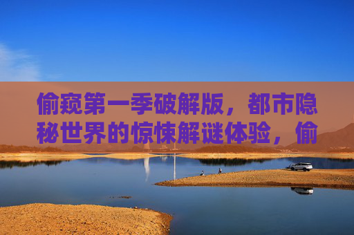 偷窥第一季破解版，都市隐秘世界的惊悚解谜体验，偷窥第一季破解版，都市隐秘世界的惊悚解谜体验