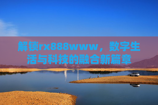 解锁rx888www，数字生活与科技的融合新篇章