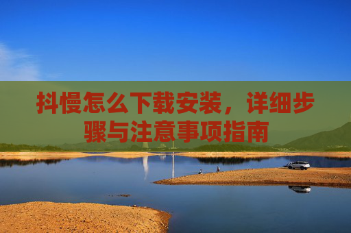 抖慢怎么下载安装，详细步骤与注意事项指南