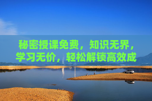 秘密授课免费，知识无界，学习无价，轻松解锁高效成长密码