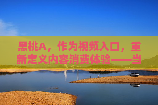 黑桃A，作为视频入口，重新定义内容消费体验——当黑桃成为你的视频入口时，数字世界如何焕新