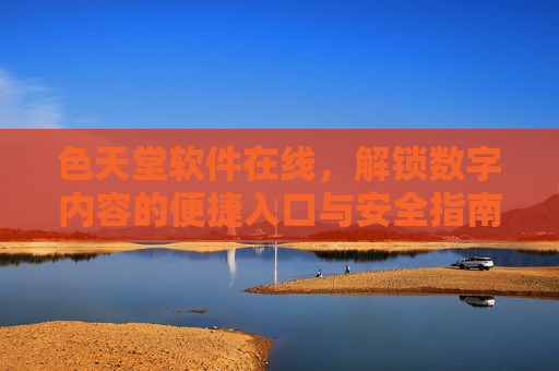 色天堂软件在线，解锁数字内容的便捷入口与安全指南