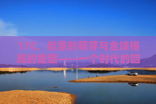 17C，启蒙的萌芽与全球格局的重塑——一个时代的回响