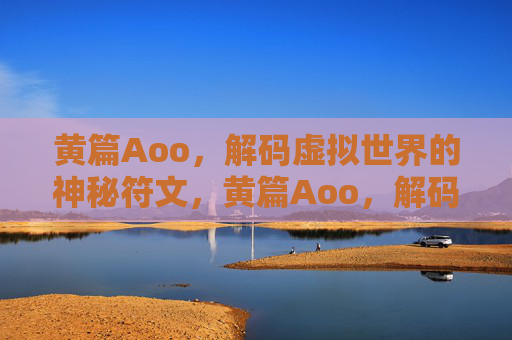 黄篇Aoo，解码虚拟世界的神秘符文，黄篇Aoo，解码虚拟世界的神秘符文