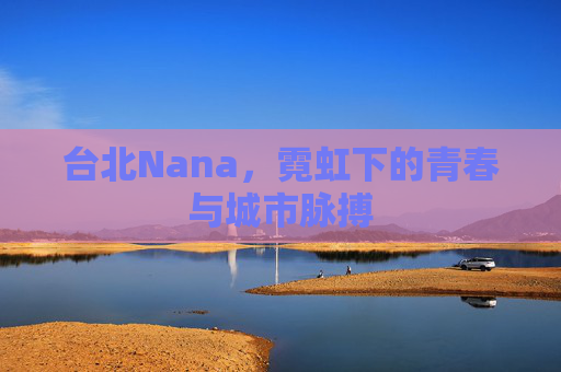 台北Nana，霓虹下的青春与城市脉搏