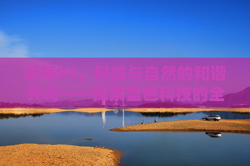 蓝每91，科技与自然的和谐共鸣——探索蓝色科技的全新可能