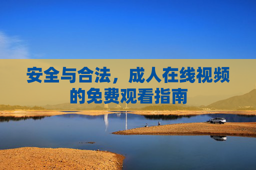 安全与合法，成人在线视频的免费观看指南