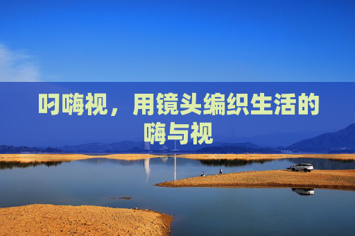 叼嗨视，用镜头编织生活的嗨与视