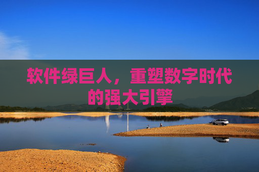 软件绿巨人，重塑数字时代的强大引擎