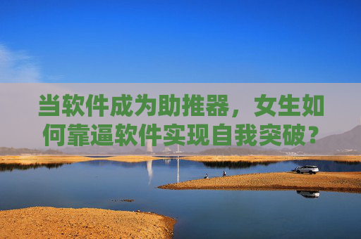当软件成为助推器,女生如何靠逼软件实现自我突破?——科技赋能下的新选择与机遇,当软件成为助推器,女生如何靠科技赋能实现自我突破?——新选择与机遇 当软件成为助推器,女生如何靠逼软件实现自我突破?——科技赋能下的新选择与机遇,当软件成为助推器,女生如何靠科技赋能实现自我突破?——新选择与机遇