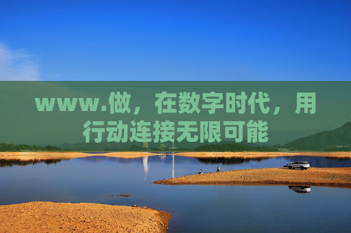 www.做,在数字时代,用行动连接无限可能 www.做,在数字时代,用行动连接无限可能