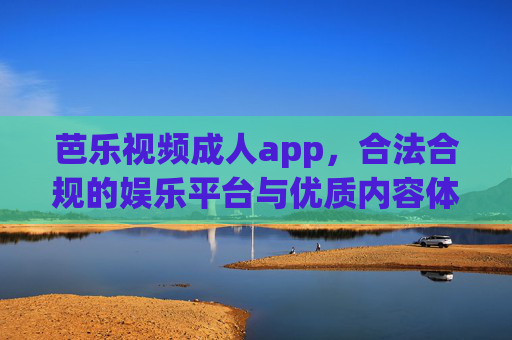 芭乐视频成人app,合法合规的娱乐平台与优质内容体验,芭乐视频成人app,合法合规的娱乐平台与优质内容体验 芭乐视频成人app,合法合规的娱乐平台与优质内容体验,芭乐视频成人app,合法合规的娱乐平台与优质内容体验