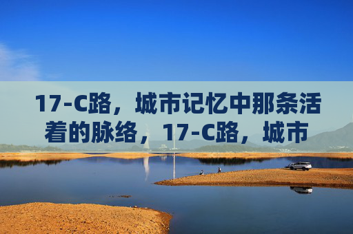 17-C路，城市记忆中那条活着的脉络，17-C路，城市记忆的活脉络