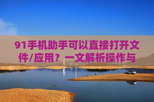 91手机助手可以直接打开文件/应用?一文解析操作与优势,91手机助手可直接打开文件/应用,一文解析操作与优势 91手机助手可以直接打开文件/应用?一文解析操作与优势,91手机助手可直接打开文件/应用,一文解析操作与优势