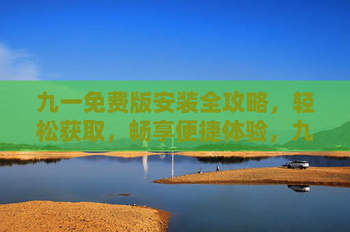 九一免费版安装全攻略,轻松获取,畅享便捷体验,九一免费版安装全攻略,轻松获取,畅享便捷体验 九一免费版安装全攻略,轻松获取,畅享便捷体验,九一免费版安装全攻略,轻松获取,畅享便捷体验