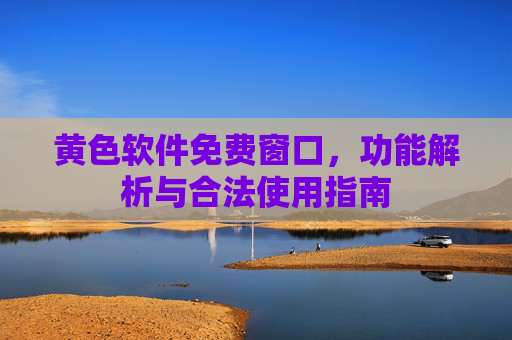 黄色软件免费窗口,功能解析与合法使用指南 黄色软件免费窗口,功能解析与合法使用指南