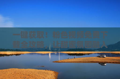 一键获取!粉色视频免费下载全攻略,让甜蜜氛围融入生活,一键获取!粉色视频免费下载全攻略,让甜蜜氛围融入生活 一键获取!粉色视频免费下载全攻略,让甜蜜氛围融入生活,一键获取!粉色视频免费下载全攻略,让甜蜜氛围融入生活