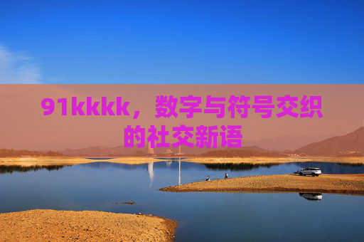 91kkkk,数字与符号交织的社交新语 91kkkk,数字与符号交织的社交新语