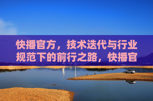 快播官方,技术迭代与行业规范下的前行之路,快播官方,技术迭代与行业规范下的前行之路 快播官方,技术迭代与行业规范下的前行之路,快播官方,技术迭代与行业规范下的前行之路