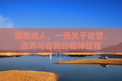 观看成人,一场关于欲望、边界与自我的精神旅程 观看成人,一场关于欲望、边界与自我的精神旅程