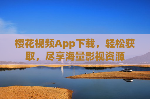樱花视频App下载，轻松获取，尽享海量影视资源