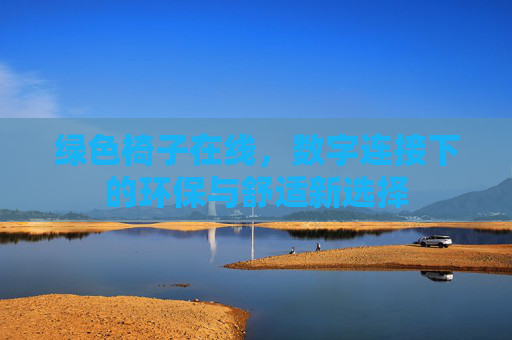 绿色椅子在线,数字连接下的环保与舒适新选择 绿色椅子在线,数字连接下的环保与舒适新选择