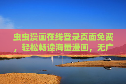 虫虫漫画在线登录页面免费，轻松畅读海量漫画，无广告无限制的阅读体验