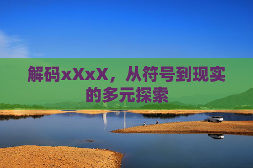 解码xXxX,从符号到现实的多元探索 解码xXxX,从符号到现实的多元探索