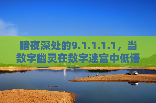 暗夜深处的9.1.1.1.1,当数字幽灵在数字迷宫中低语,暗夜深处的9.1.1.1.1,当数字幽灵在数字迷宫中低语 暗夜深处的9.1.1.1.1,当数字幽灵在数字迷宫中低语,暗夜深处的9.1.1.1.1,当数字幽灵在数字迷宫中低语