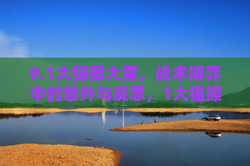 9.1大狙擦大雷,战术博弈中的意外与反思,1大狙擦大雷,战术博弈中的意外与反思 9.1大狙擦大雷,战术博弈中的意外与反思,1大狙擦大雷,战术博弈中的意外与反思