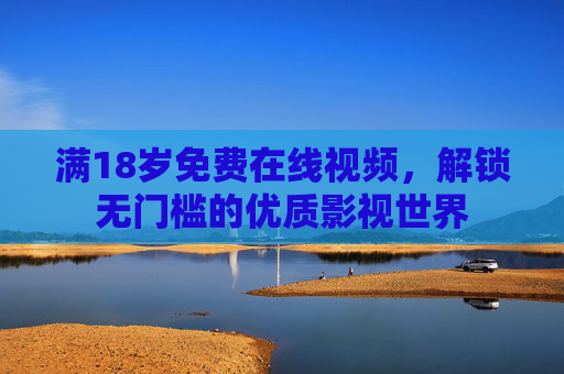 满18岁免费在线视频，解锁无门槛的优质影视世界