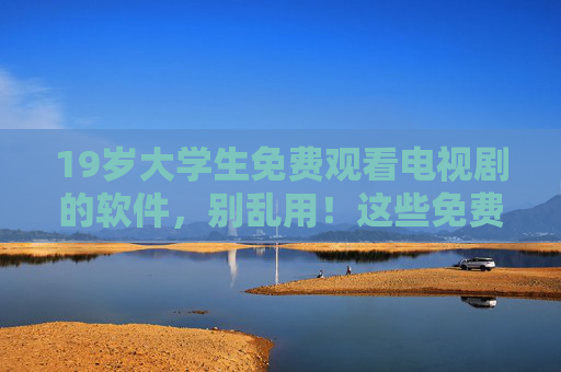 19岁大学生免费观看电视剧的软件,别乱用!这些免费神器可能让你踩坑,还影响学习,19岁大学生警惕!免费看剧软件可能踩坑,还影响学习 19岁大学生免费观看电视剧的软件,别乱用!这些免费神器可能让你踩坑,还影响学习,19岁大学生警惕!免费看剧软件可能踩坑,还影响学习