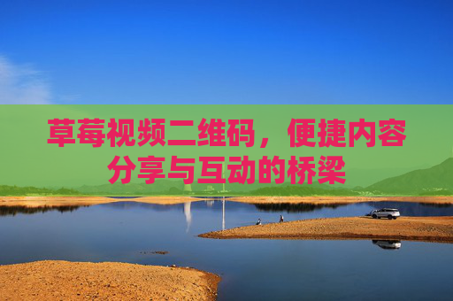 草莓视频二维码,便捷内容分享与互动的桥梁 草莓视频二维码,便捷内容分享与互动的桥梁