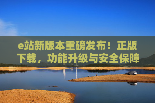 e站新版本重磅发布!正版下载,功能升级与安全保障,助你高效办公新体验,e站新版本重磅发布!正版下载、功能升级与安全保障,助力高效办公新体验 e站新版本重磅发布!正版下载,功能升级与安全保障,助你高效办公新体验,e站新版本重磅发布!正版下载、功能升级与安全保障,助力高效办公新体验
