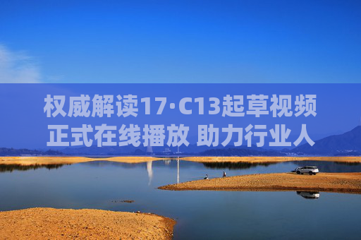 权威解读17·C13起草视频正式在线播放 助力行业人士精准把握政策脉络,权威解读17·C13起草视频正式在线播放 助力行业人士精准把握政策脉络 权威解读17·C13起草视频正式在线播放 助力行业人士精准把握政策脉络,权威解读17·C13起草视频正式在线播放 助力行业人士精准把握政策脉络
