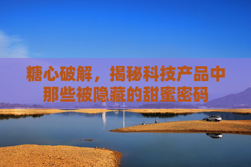 糖心破解,揭秘科技产品中那些被隐藏的甜蜜密码 糖心破解,揭秘科技产品中那些被隐藏的甜蜜密码