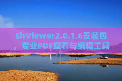 EhViewer2.0.1.6安装包，专业PDF查看与编辑工具的便捷部署指南