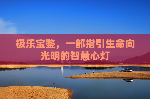 极乐宝鉴,一部指引生命向光明的智慧心灯 极乐宝鉴,一部指引生命向光明的智慧心灯