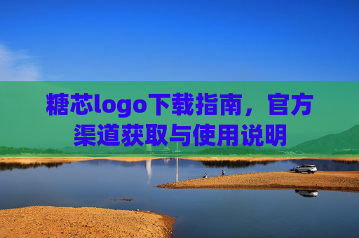糖芯logo下载指南,官方渠道获取与使用说明 糖芯logo下载指南,官方渠道获取与使用说明