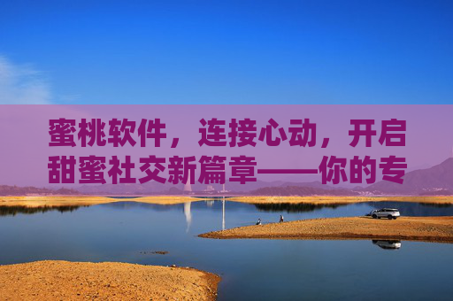 蜜桃软件,连接心动,开启甜蜜社交新篇章——你的专属约会指南 蜜桃软件,连接心动,开启甜蜜社交新篇章——你的专属约会指南