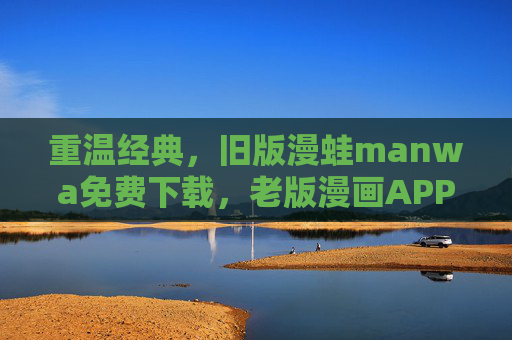 重温经典，旧版漫蛙manwa免费下载，老版漫画APP的怀旧之旅