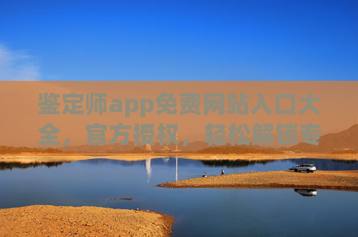 鉴定师app免费网站入口大全,官方授权,轻松解锁专业鉴定资源,鉴定师app免费网站入口大全,官方授权轻松解锁专业鉴定资源 鉴定师app免费网站入口大全,官方授权,轻松解锁专业鉴定资源,鉴定师app免费网站入口大全,官方授权轻松解锁专业鉴定资源